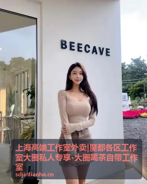 上海高端工作室外卖魔都各区大圈私人专享服务内容